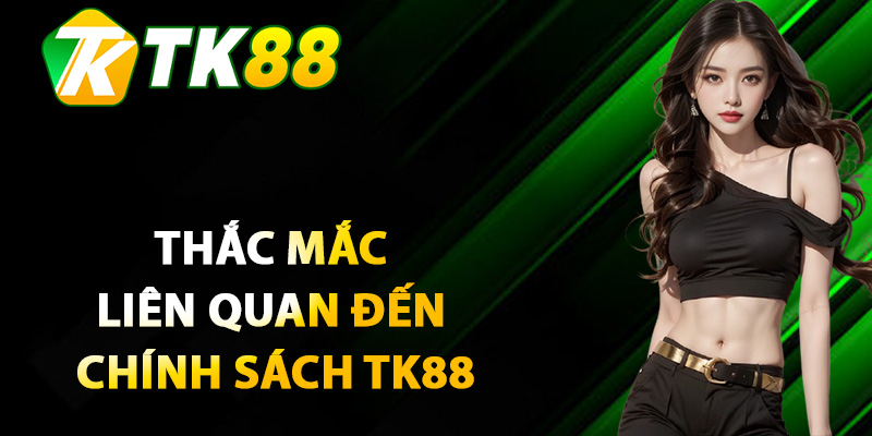 Giải đáp thắc mắc liên quan đến chính sách TK88
