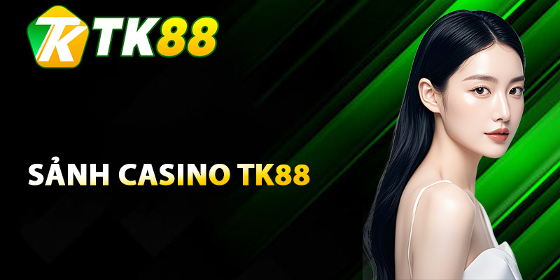 Hiểu rõ về sảnh Casino TK88