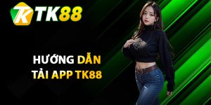 Hướng dẫn chi tiết quy trình tải app TK88