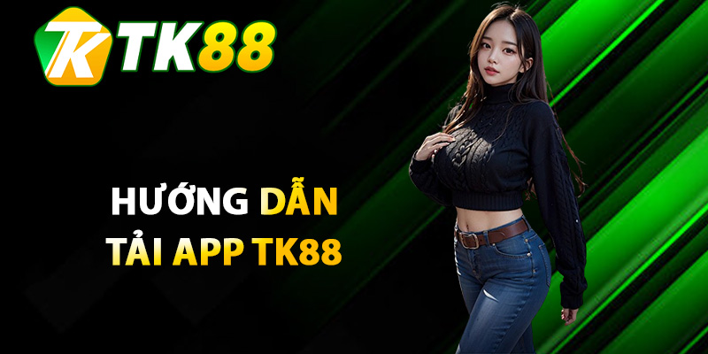 Hướng dẫn chi tiết quy trình tải app TK88