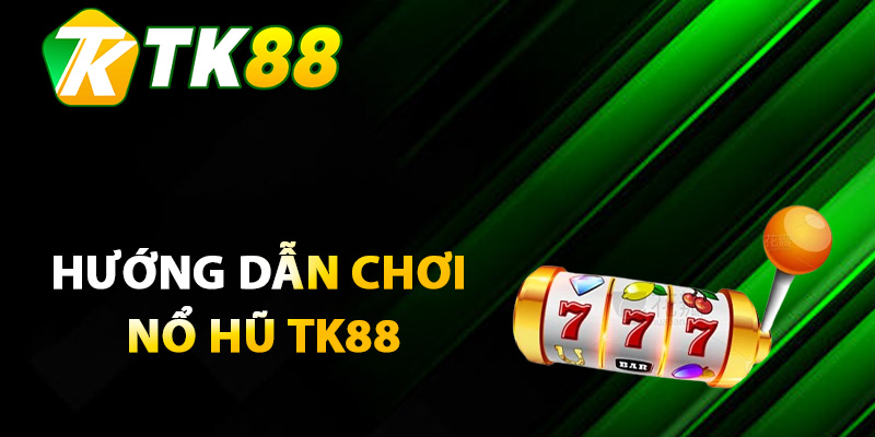 Hướng dẫn chơi nổ hũ TK88