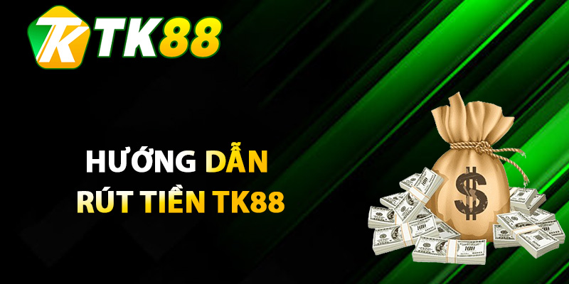 Hướng dẫn rút tiền TK88 chi tiết cho tân cược thủ