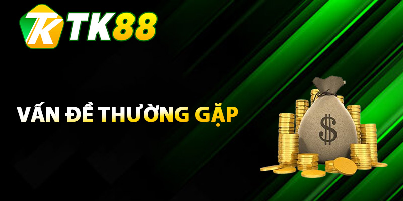 Một số vấn đề thường gặp khi rút tiền TK88
