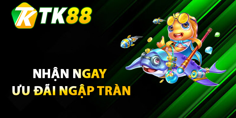 Nhận ngay ưu đãi ngập tràn khi chiến game bắn cá TK88